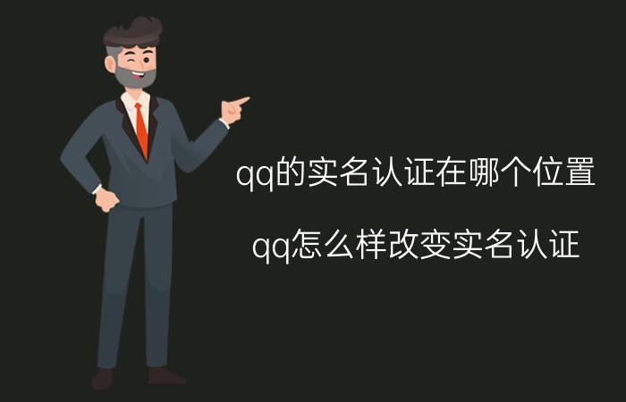 qq的实名认证在哪个位置 qq怎么样改变实名认证？